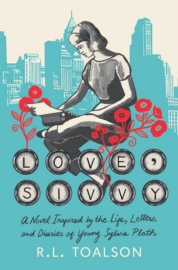 Love, Sivvy: A Novel Inspired by the Life, Letters, and Diaries of Young Sylvia Plath - R L TOALSON
