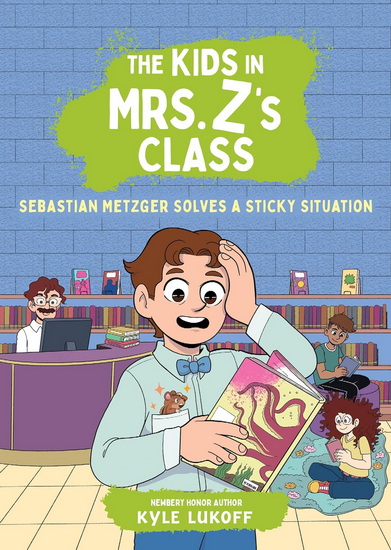 The Kids in Mrs. Z's Class: Sebastian Metzger Solves a Sticky Situation - KYLE LUKOFF - KAT FAJARDO