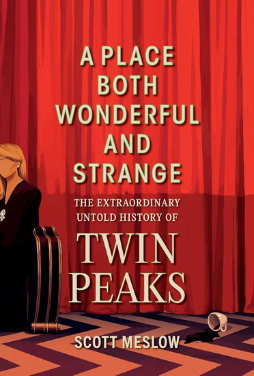 A Place Both Wonderful and Strange: The Extraordinary Untold History of Twin Peaks - SCOTT MESLOW