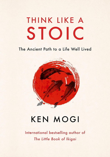 Think Like a Stoic: The Ancient Path to a Life Well Lived - KEN MOGI