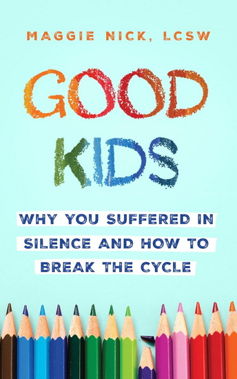 Good Kids: Why You Suffered in Silence and How to Break the Cycle with Your Kids - MAGGIE NICK