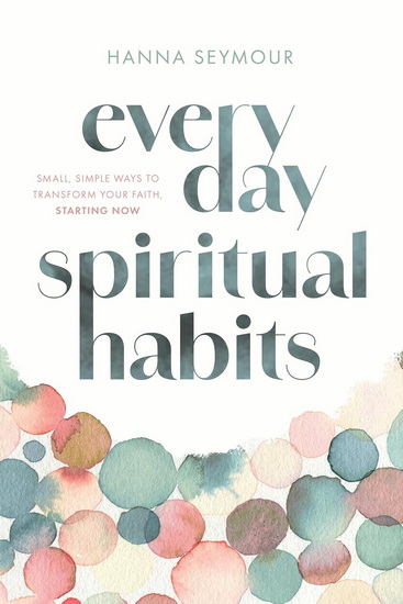 Everyday Spiritual Habits: Small, Simple Ways to Transform Your Faith, Starting Now - HANNA SEYMOUR