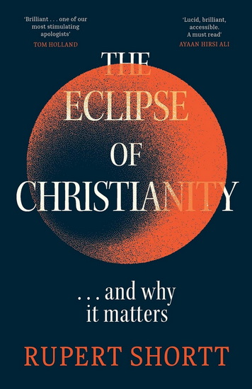 The Eclipse of Christianity: and why it matters - RUPERT SHORTT