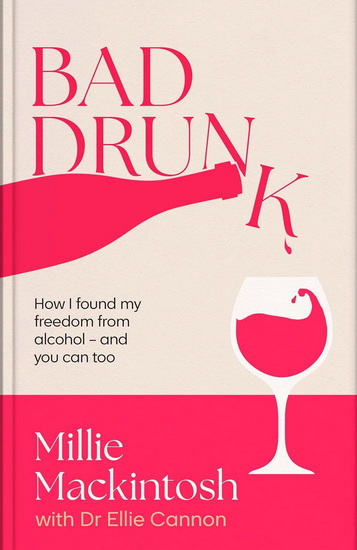 Bad Drunk: How I found my freedom from alcohol - MILLIE MACKINTOSH - ELLIE CANNON
