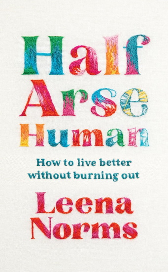 Half-Arse Human: How to live better without burning out - LEENA NORMS