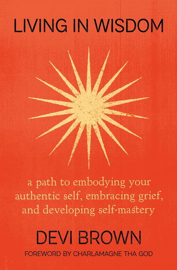 Living in Wisdom: A Path to Embodying Your Authentic Self, Embracing Grief, and Developing Self-Mastery - DEVI BROWN