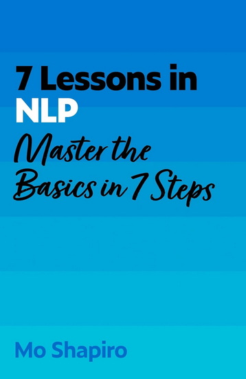 7 Lessons in NLP: Master Neuro-Linguistic Programming In Seven Simple Steps - MO SHAPIRO