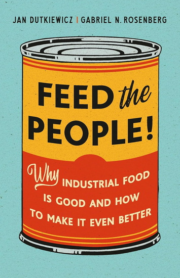 Feed the People!: Why Industrial Food Is Good and How to Make It Even Better - JAN DUTKIEWICZ - GABRIEL N ROSENBERG