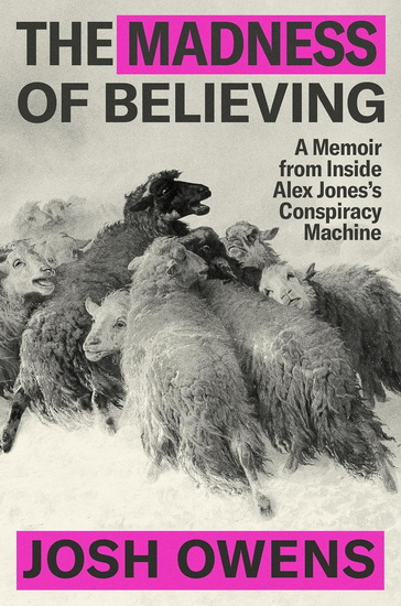 The Madness of Believing: A Memoir from Inside Alex Jones’s Conspiracy Machine - JOSH OWENS