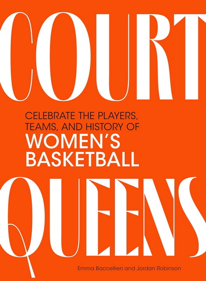 Court Queens: Celebrate the Players, Teams, and History of Women’s Basketball - EMMA BACCELLIERI - JORDAN ROBINSON