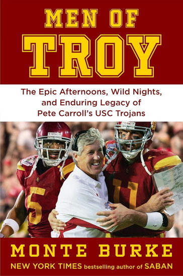 Men of Troy: The Legendary Afternoons, Wild Nights, and Enduring Legacy of Pete Carroll’s USC Trojans - MONTE BURKE