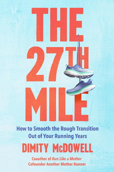 The 27th Mile: How to Smooth the Rough Transition Out of Your Running Years - DIMITY MCDOWELL