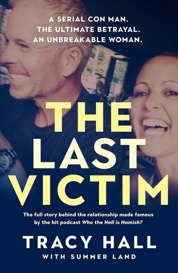 The Last Victim: A serial con man. The ultimate betrayal. An unbreakable woman. The full story behind the relationship made famous by the hit podcast Who the Hell is Hamish? - TRACY HALL