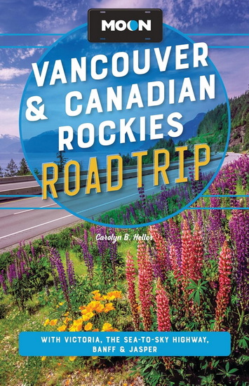 Moon Vancouver & Canadian Rockies Road Trip: With Victoria, the Sea-to-Sky Highway, Banff & Jasper - CAROLYN B HELLER
