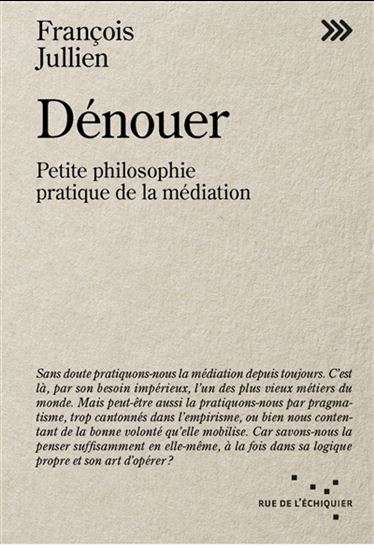 Dénouer : petite philosophie pratique de la médiation - FRANÇOIS JULLIEN