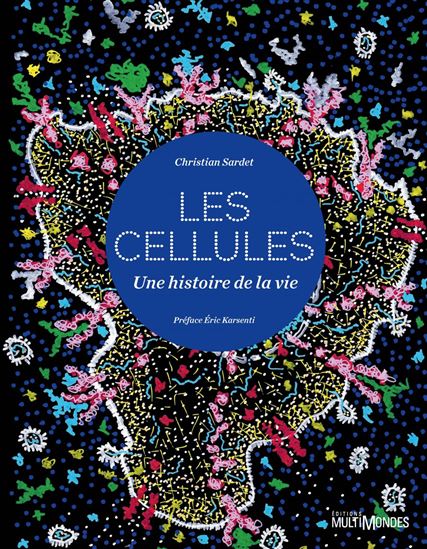 Les Cellules, une histoire de la vie - CHRISTIAN SARDET
