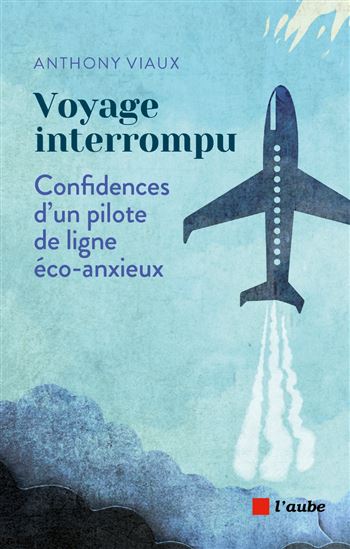 Voyage interrompu : confidences d&#39;un pilote de ligne éco-anxieux - ANTHONY VIAUX