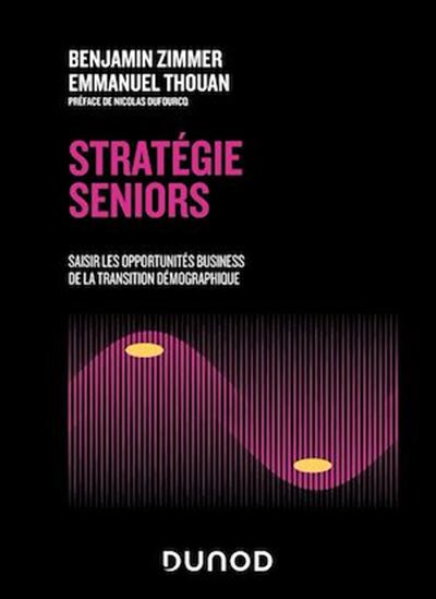 Stratégie seniors : saisir les opportunités business de la transition démographique - BENJAMIN ZIMMER - EMMANUEL THOUAN