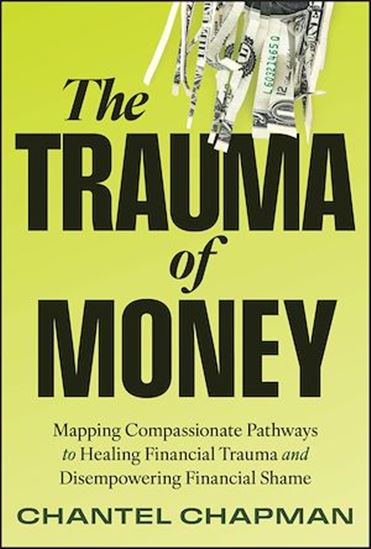 The Trauma of Money: Mapping Compassionate Pathways to Healing Financial Trauma and Disempowering Shame - CHANTEL CHAPMAN