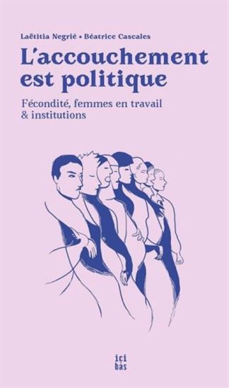 L'Accouchement est politique : fécondité, femmes en travail et institutions N. éd. - LAËTITIA NÉGRIÉ - BÉATRICE CASCALES
