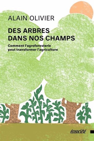 Des arbres dans nos champs : comment l&#39;agroforesterie peut transformer l&#39;agriculture - ALAIN OLIVIER