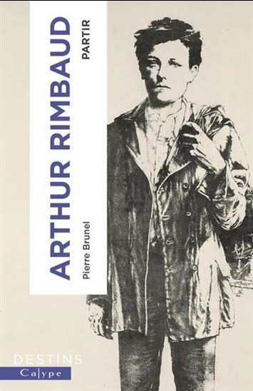 Arthur Rimbaud : partir - PIERRE BRUNEL