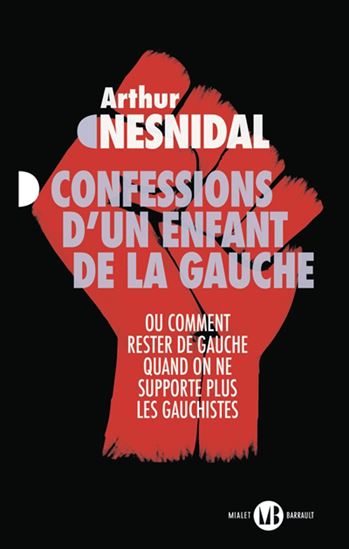 Confessions d&#39;un enfant de la gauche ou Comment rester de gauche quand on ne supporte plus les gauchistes - ARTHUR NESNIDAL