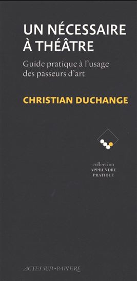 Un nécessaire à théâtre : guide pratique à l&#39;usage des passeurs d&#39;art - CHRISTIAN DUCHANGE