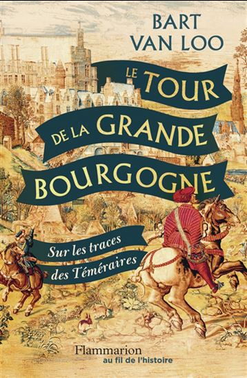 Le Tour de la grande Bourgogne : sur les traces des Téméraires - BART VAN LOO