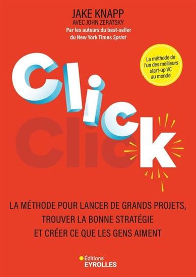 Click : la méthode pour lancer de grands projets, trouver la bonne stratégie et créer ce que les gens aiment - JAKE KNAPP - JOHN ZERATSKY