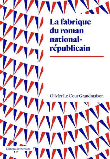 La Fabrique du roman national-républicain - OLIVIER LE COUR GRANDMAISON
