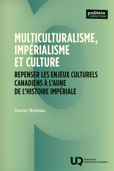 Multiculturalisme, impérialisme et culture : Repenser les enjeux culturels canadiens à l’aune de l’histoire impériale - XAVIER BOILEAU