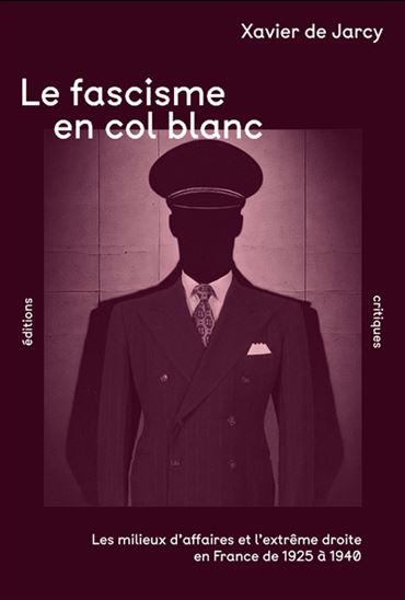 Le Fascisme en col blanc : les milieux d'affaires et l'extrême droite en France de 1925 à 1940 - XAVIER DE JARCY