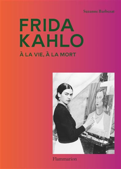 Frida Kahlo : à la vie, à la mort - SUZANNE BARBEZAT