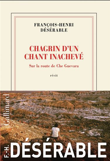 Chagrin d&#39;un chant inachevé : Sur la route de Che Guevara - FRANÇOIS-HENRI DÉSÉRABLE