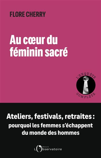 Au coeur du féminin sacré : ateliers, festivals, retraites : pourquoi les femmes s&#39;échappent du monde des hommes - FLORE CHERRY