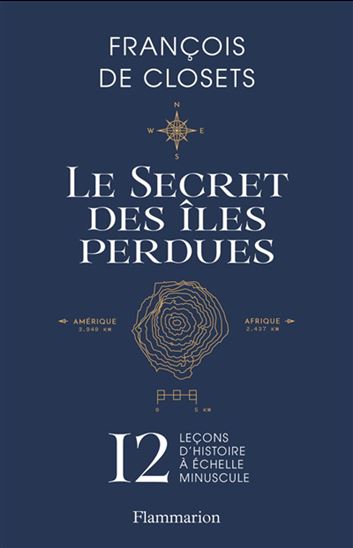 Le Secret des îles perdues : 12 leçons d&#39;histoire à échelle minuscule - FRANÇOIS DE CLOSETS