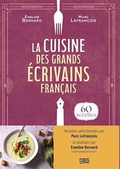 La cuisine des grands écrivains français - EMELINE BERNARD - MARC LEFRANÇOIS