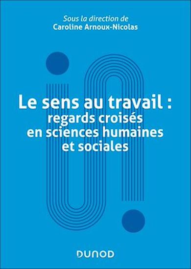 Le sens au travail : regards croisés en sciences humaines et sociales - CAROLINE ARNOUX-NICOLAS & AL