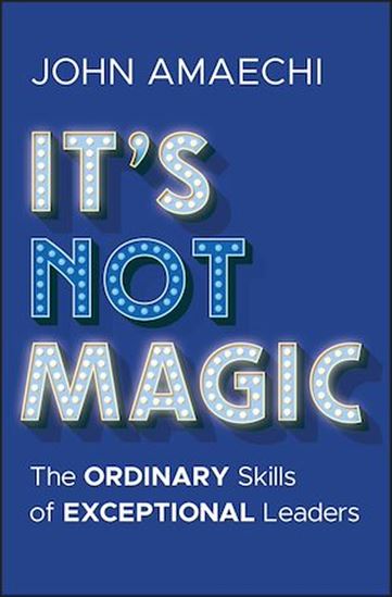 It&#39;s Not Magic: The Ordinary Skills of Exceptional Leaders - JOHN AMAECHI