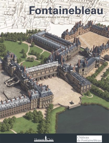 Fontainebleau : le château à travers les siècles - HUBERT NAUDEIX - MARLÈNE FAURE