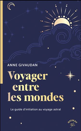 Voyager entre les mondes : le guide d&#39;initiation au voyage astral - ANNE MEUROIS-GIVAUDAN