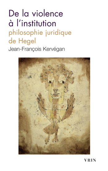 De la violence à l'institution : Philosophie juridique de Hegel - JEAN-FRANÇOIS KERVÉGAN