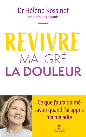 Revivre malgré la douleur – Ce que j'aurais aimé savoir quand j'ai appris ma maladie - HÉLÈNE ROSSINOT