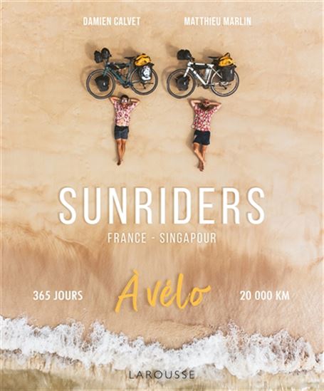 Sunriders : France-Singapour à vélo : 365 jours, 20.000 km - DAMIEN CALVET - MATTHIEU MARLIN