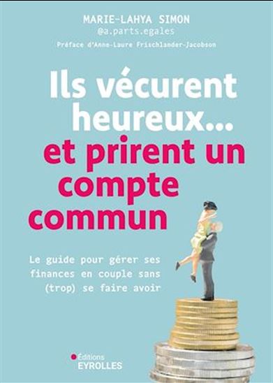 Ils vécurent heureux...et prirent un compte commun : : le guide pour gérer ses finances en couple (sans trop) se faire avoir - MARIE-LAHYA SIMON