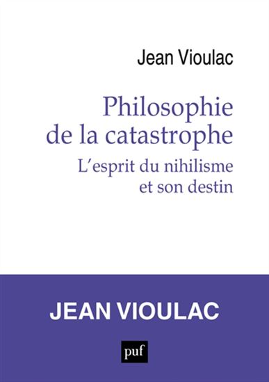 Philosophie de la catastrophe : l&#39;esprit du nihilisme et son destin - JEAN VIOULAC