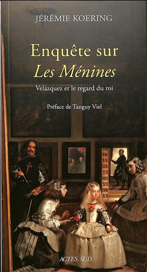Enquête sur les Ménines : Velazquez et le regard du roi - JÉRÉMIE KOERING