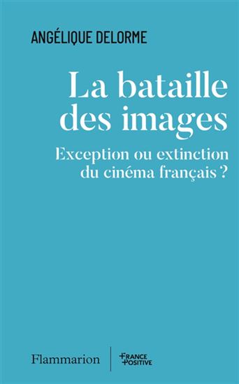 La Bataille des images : exception ou extinction du cinéma français ? - ANGÉLIQUE DELORME
