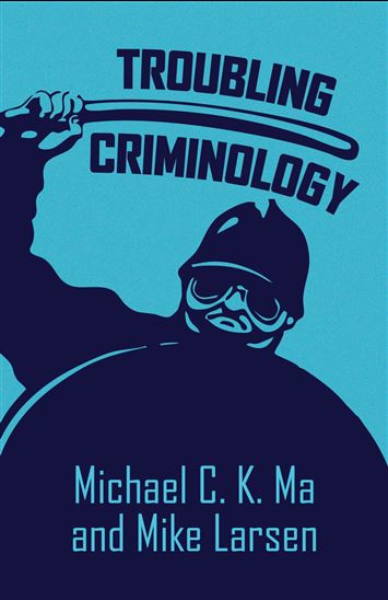Troubling Criminology - MIKE LARSEN - MICHAEL C. K. MA